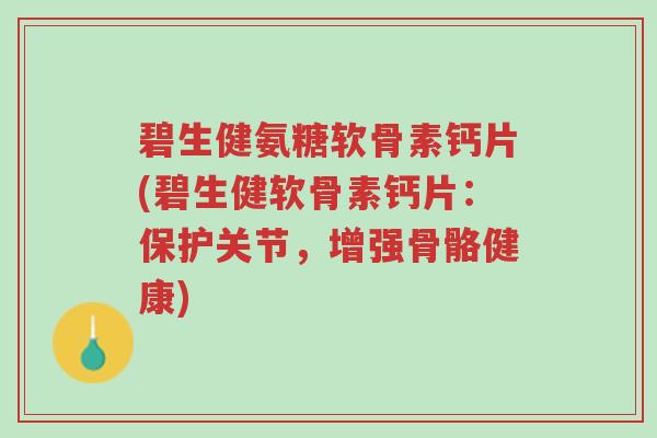 碧生健氨糖软骨素钙片(碧生健软骨素钙片:保护关节,增强骨骼健康)-第1张图片-超越 碧生健氨糖软骨素钙片(碧生健软骨素钙片:保护关节,增强骨骼健康)-第1张图片-超越
