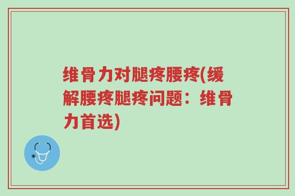 维骨力对腿疼腰疼(缓解腰疼腿疼问题:维骨力首选)-第1张图片-超越 维骨力对腿疼腰疼(缓解腰疼腿疼问题:维骨力首选)-第1张图片-超越