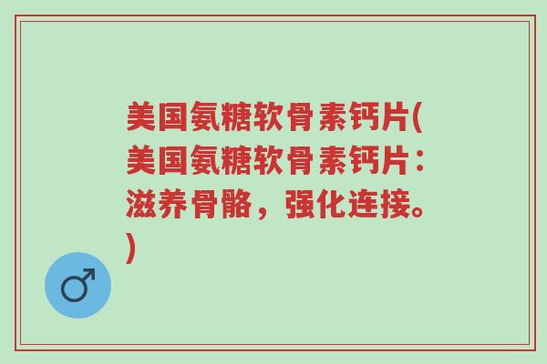美国氨糖软骨素钙片(美国氨糖软骨素钙片:滋养骨骼,强化连接。)-第1张图片-超越 美国氨糖软骨素钙片(美国氨糖软骨素钙片:滋养骨骼,强化连接。)-第1张图片-超越
