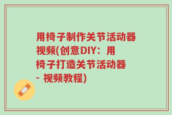 用椅子制作关节活动器视频(创意DIY:用椅子打造关节活动器 - 视频教程)-第1张图片-超越 用椅子制作关节活动器视频(创意DIY:用椅子打造关节活动器 - 视频教程)-第1张图片-超越