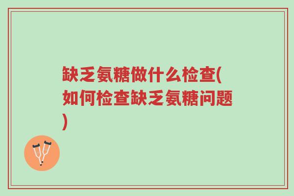 缺乏氨糖做什么检查(如何检查缺乏氨糖问题)-第1张图片-超越 缺乏氨糖做什么检查(如何检查缺乏氨糖问题)-第1张图片-超越
