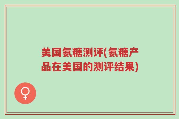 美国氨糖测评(氨糖产品在美国的测评结果)-第1张图片-超越 美国氨糖测评(氨糖产品在美国的测评结果)-第1张图片-超越