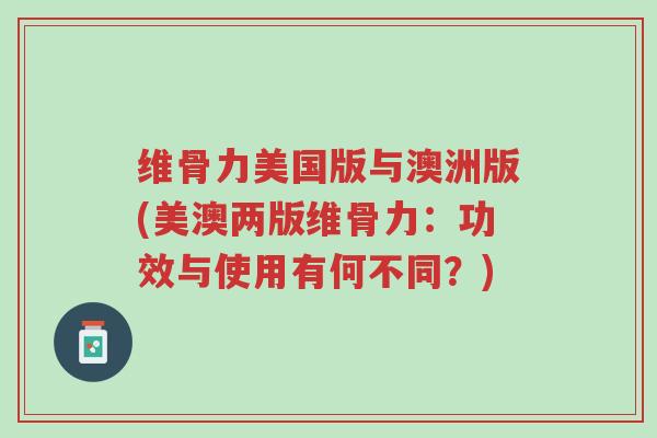 维骨力美国版与澳洲版(美澳两版维骨力:功效与使用有何不同?)-第1张图片-超越 维骨力美国版与澳洲版(美澳两版维骨力:功效与使用有何不同?)-第1张图片-超越