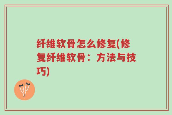 纤维软骨怎么修复(修复纤维软骨:方法与技巧)-第1张图片-超越 纤维软骨怎么修复(修复纤维软骨:方法与技巧)-第1张图片-超越