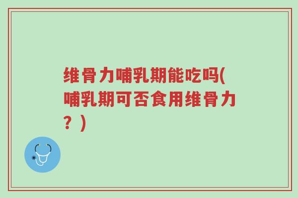 维骨力哺乳期能吃吗(哺乳期可否食用维骨力?)-第1张图片-超越 维骨力哺乳期能吃吗(哺乳期可否食用维骨力?)-第1张图片-超越
