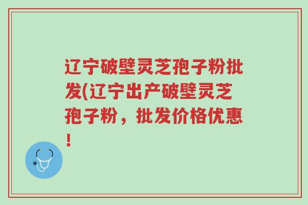 辽宁破壁灵芝孢子粉批发(辽宁出产破壁灵芝孢子粉,批发价格优惠!-第1张图片-超越 辽宁破壁灵芝孢子粉批发(辽宁出产破壁灵芝孢子粉,批发价格优惠!-第1张图片-超越
