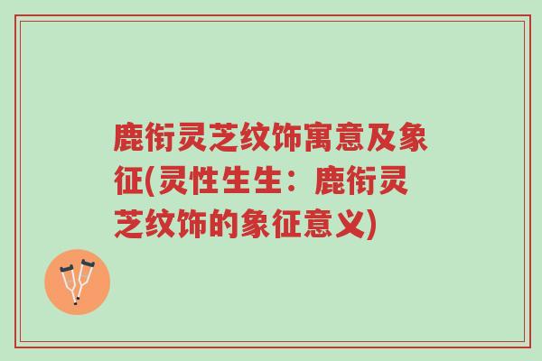 鹿衔灵芝纹饰寓意及象征(灵性生生:鹿衔灵芝纹饰的象征意义)-第1张图片-超越 鹿衔灵芝纹饰寓意及象征(灵性生生:鹿衔灵芝纹饰的象征意义)-第1张图片-超越