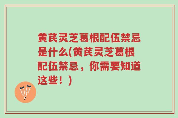 黄芪灵芝葛根配伍禁忌是什么(黄芪灵芝葛根配伍禁忌,你需要知道这些!)-第1张图片-超越 黄芪灵芝葛根配伍禁忌是什么(黄芪灵芝葛根配伍禁忌,你需要知道这些!)-第1张图片-超越