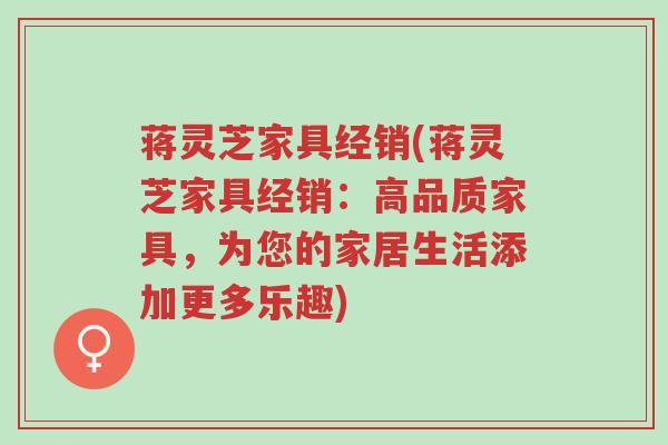 蒋灵芝家具经销(蒋灵芝家具经销:高品质家具,为您的家居生活添加更多乐趣)-第1张图片-超越 蒋灵芝家具经销(蒋灵芝家具经销:高品质家具,为您的家居生活添加更多乐趣)-第1张图片-超越