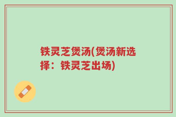 铁灵芝煲汤(煲汤新选择：铁灵芝出场)-第1张图片-超越