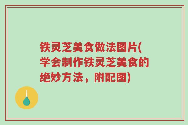 铁灵芝美食做法图片(学会制作铁灵芝美食的绝妙方法,附配图)-第1张图片-超越 铁灵芝美食做法图片(学会制作铁灵芝美食的绝妙方法,附配图)-第1张图片-超越