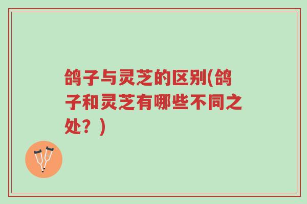 鸽子与灵芝的区别(鸽子和灵芝有哪些不同之处?)-第1张图片-超越 鸽子与灵芝的区别(鸽子和灵芝有哪些不同之处?)-第1张图片-超越