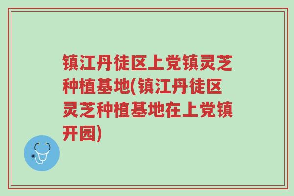 镇江丹徒区上党镇灵芝种植基地(镇江丹徒区灵芝种植基地在上党镇开园)-第1张图片-超越 镇江丹徒区上党镇灵芝种植基地(镇江丹徒区灵芝种植基地在上党镇开园)-第1张图片-超越