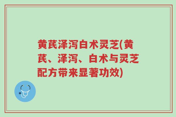 黄芪泽泻白术灵芝(黄芪、泽泻、白术与灵芝配方带来显著功效)-第1张图片-超越 黄芪泽泻白术灵芝(黄芪、泽泻、白术与灵芝配方带来显著功效)-第1张图片-超越