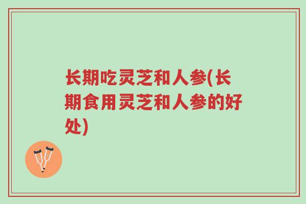 长期吃灵芝和人参(长期食用灵芝和人参的好处)-第1张图片-超越 长期吃灵芝和人参(长期食用灵芝和人参的好处)-第1张图片-超越