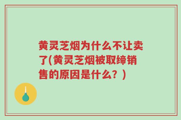 黄灵芝烟为什么不让卖了(黄灵芝烟被取缔销售的原因是什么?)-第1张图片-超越 黄灵芝烟为什么不让卖了(黄灵芝烟被取缔销售的原因是什么?)-第1张图片-超越