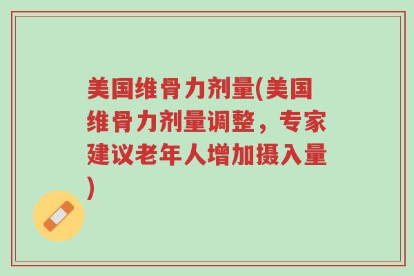 美国维骨力剂量(美国维骨力剂量调整,专家建议老年人增加摄入量)-第1张图片-超越 美国维骨力剂量(美国维骨力剂量调整,专家建议老年人增加摄入量)-第1张图片-超越