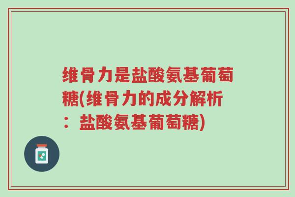 维骨力是盐酸氨基葡萄糖(维骨力的成分解析:盐酸氨基葡萄糖)-第1张图片-超越 维骨力是盐酸氨基葡萄糖(维骨力的成分解析:盐酸氨基葡萄糖)-第1张图片-超越