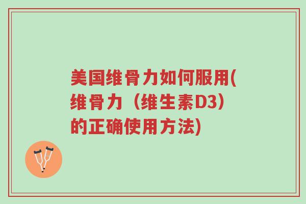 美国维骨力如何服用(维骨力（维生素D3）的正确使用方法)-第1张图片-超越