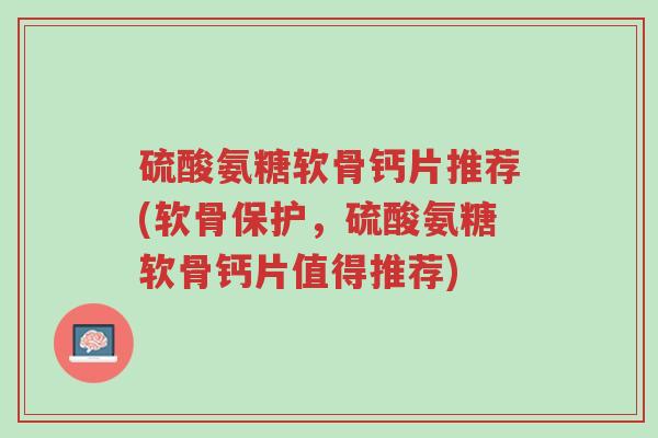 硫酸氨糖软骨钙片推荐(软骨保护,硫酸氨糖软骨钙片值得推荐)-第1张图片-超越 硫酸氨糖软骨钙片推荐(软骨保护,硫酸氨糖软骨钙片值得推荐)-第1张图片-超越