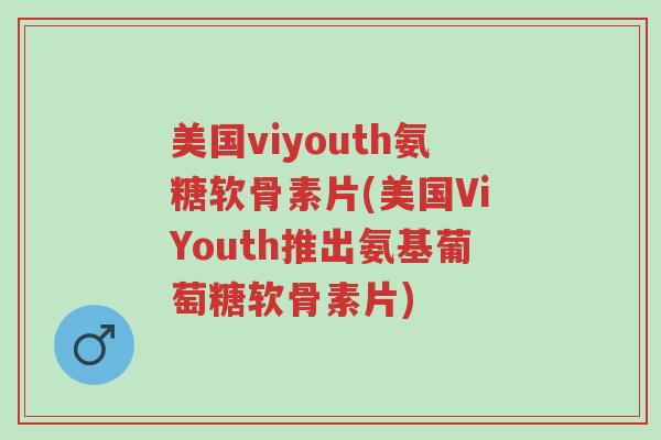 美国viyouth氨糖软骨素片(美国ViYouth推出氨基葡萄糖软骨素片)-第1张图片-超越 美国viyouth氨糖软骨素片(美国ViYouth推出氨基葡萄糖软骨素片)-第1张图片-超越