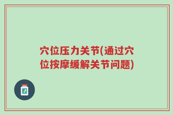 穴位压力关节(通过穴位按摩缓解关节问题)-第1张图片-超越 穴位压力关节(通过穴位按摩缓解关节问题)-第1张图片-超越