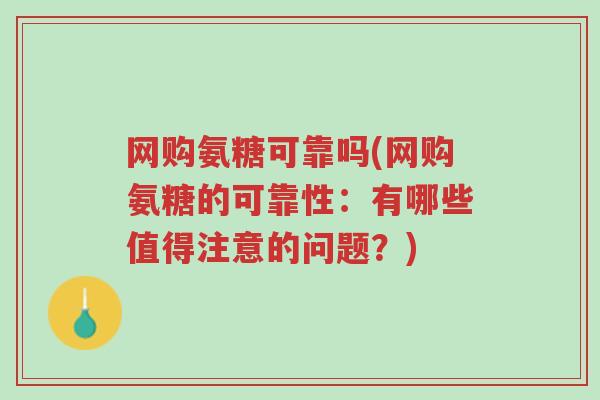 网购氨糖可靠吗(网购氨糖的可靠性:有哪些值得注意的问题?)-第1张图片-超越 网购氨糖可靠吗(网购氨糖的可靠性:有哪些值得注意的问题?)-第1张图片-超越