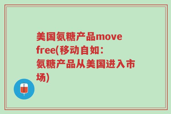美国氨糖产品movefree(移动自如：氨糖产品从美国进入市场)-第1张图片-超越
