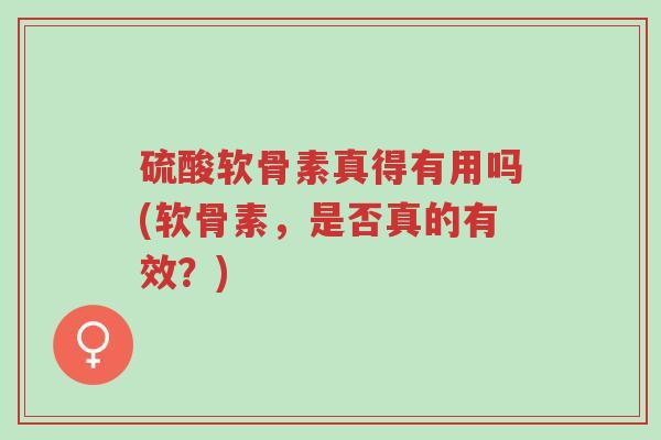硫酸软骨素真得有用吗(软骨素,是否真的有效?)-第1张图片-超越 硫酸软骨素真得有用吗(软骨素,是否真的有效?)-第1张图片-超越