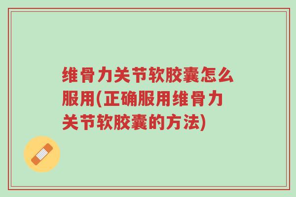 维骨力关节软胶囊怎么服用(正确服用维骨力关节软胶囊的方法)-第1张图片-超越 维骨力关节软胶囊怎么服用(正确服用维骨力关节软胶囊的方法)-第1张图片-超越