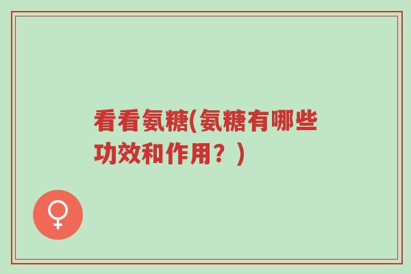 看看氨糖(氨糖有哪些功效和作用?)-第1张图片-超越 看看氨糖(氨糖有哪些功效和作用?)-第1张图片-超越