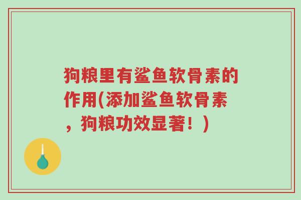 狗粮里有鲨鱼软骨素的作用(添加鲨鱼软骨素,狗粮功效显著!)-第1张图片-超越 狗粮里有鲨鱼软骨素的作用(添加鲨鱼软骨素,狗粮功效显著!)-第1张图片-超越