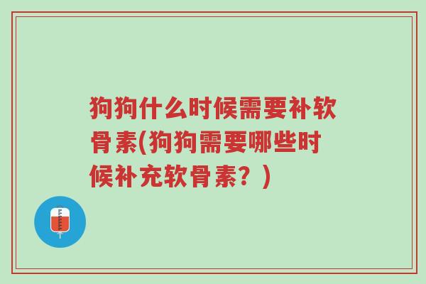 狗狗什么时候需要补软骨素(狗狗需要哪些时候补充软骨素？)-第1张图片-超越