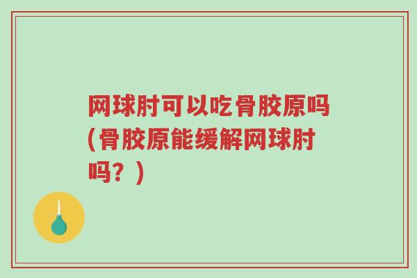 网球肘可以吃骨胶原吗(骨胶原能缓解网球肘吗？)-第1张图片-超越