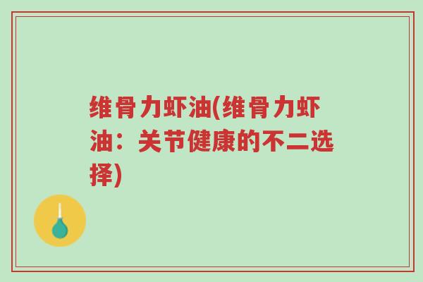 维骨力虾油(维骨力虾油:关节健康的不二选择)-第1张图片-超越 维骨力虾油(维骨力虾油:关节健康的不二选择)-第1张图片-超越