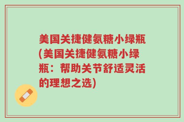 美国关捷健氨糖小绿瓶(美国关捷健氨糖小绿瓶：帮助关节舒适灵活的理想之选)-第1张图片-超越