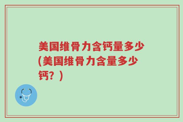 美国维骨力含钙量多少(美国维骨力含量多少钙?)-第1张图片-超越 美国维骨力含钙量多少(美国维骨力含量多少钙?)-第1张图片-超越