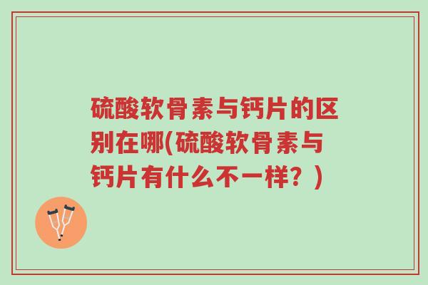 硫酸软骨素与钙片的区别在哪(硫酸软骨素与钙片有什么不一样？)-第1张图片-超越