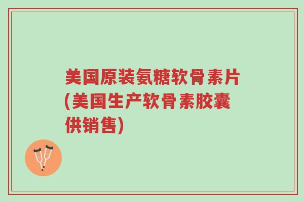 美国原装氨糖软骨素片(美国生产软骨素胶囊供销售)-第1张图片-超越 美国原装氨糖软骨素片(美国生产软骨素胶囊供销售)-第1张图片-超越