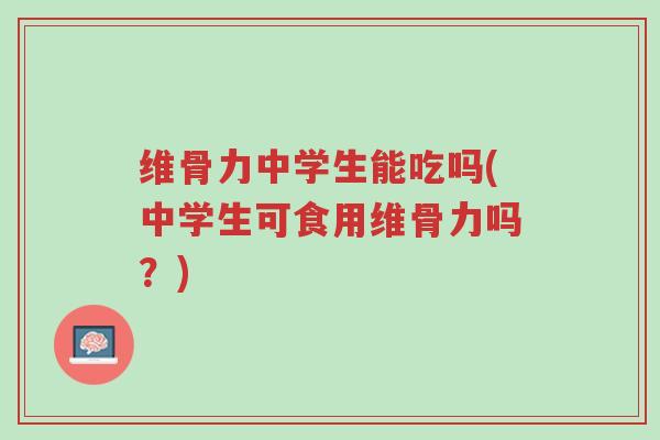 维骨力中学生能吃吗(中学生可食用维骨力吗？)-第1张图片-超越