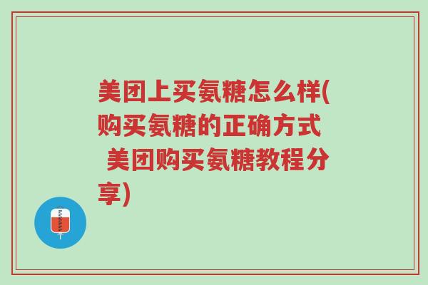 美团上买氨糖怎么样(购买氨糖的正确方式 美团购买氨糖教程分享)-第1张图片-超越 美团上买氨糖怎么样(购买氨糖的正确方式 美团购买氨糖教程分享)-第1张图片-超越