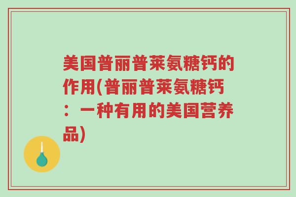 美国普丽普莱氨糖钙的作用(普丽普莱氨糖钙:一种有用的美国营养品)-第1张图片-超越 美国普丽普莱氨糖钙的作用(普丽普莱氨糖钙:一种有用的美国营养品)-第1张图片-超越