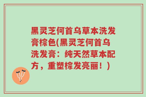 黑灵芝何首乌草本洗发膏棕色(黑灵芝何首乌洗发膏：纯天然草本配方，重塑棕发亮丽！)-第1张图片-超越