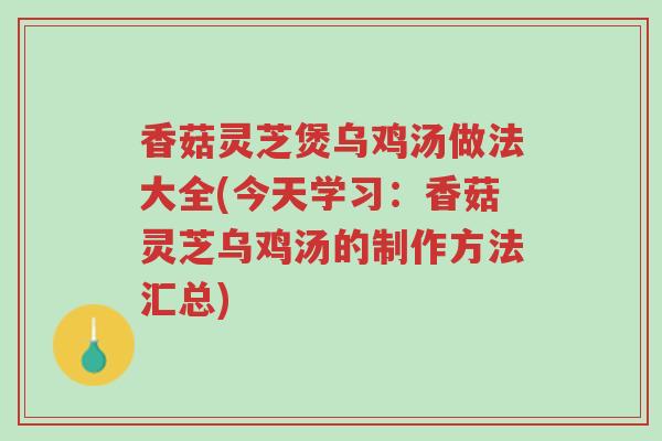 香菇灵芝煲乌鸡汤做法大全(今天学习:香菇灵芝乌鸡汤的制作方法汇总)-第1张图片-超越 香菇灵芝煲乌鸡汤做法大全(今天学习:香菇灵芝乌鸡汤的制作方法汇总)-第1张图片-超越
