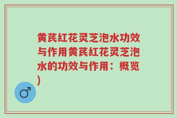 黄芪红花灵芝泡水功效与作用黄芪红花灵芝泡水的功效与作用:概览)-第1张图片-超越 黄芪红花灵芝泡水功效与作用黄芪红花灵芝泡水的功效与作用:概览)-第1张图片-超越