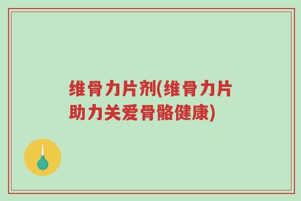 维骨力片剂(维骨力片助力关爱骨骼健康)-第1张图片-超越 维骨力片剂(维骨力片助力关爱骨骼健康)-第1张图片-超越