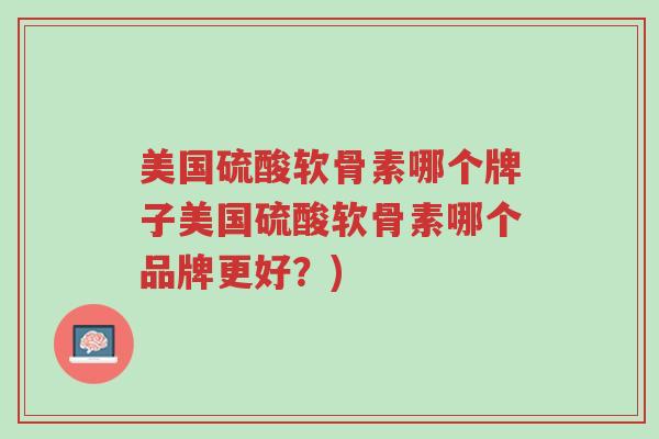 美国硫酸软骨素哪个牌子美国硫酸软骨素哪个品牌更好?)-第1张图片-超越 美国硫酸软骨素哪个牌子美国硫酸软骨素哪个品牌更好?)-第1张图片-超越