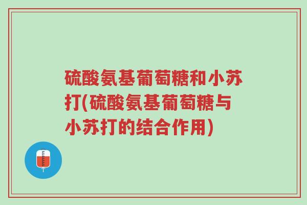 硫酸氨基葡萄糖和小苏打(硫酸氨基葡萄糖与小苏打的结合作用)-第1张图片-超越 硫酸氨基葡萄糖和小苏打(硫酸氨基葡萄糖与小苏打的结合作用)-第1张图片-超越