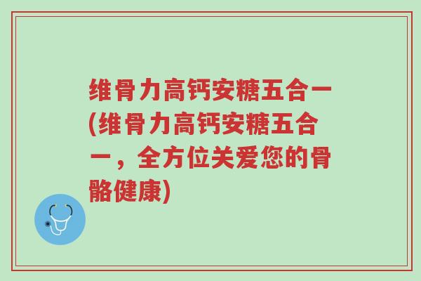 维骨力高钙安糖五合一(维骨力高钙安糖五合一,全方位关爱您的骨骼健康)-第1张图片-超越 维骨力高钙安糖五合一(维骨力高钙安糖五合一,全方位关爱您的骨骼健康)-第1张图片-超越