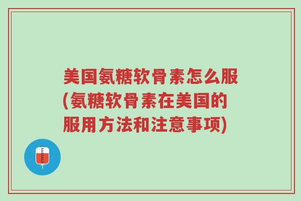 美国氨糖软骨素怎么服(氨糖软骨素在美国的服用方法和注意事项)-第1张图片-超越 美国氨糖软骨素怎么服(氨糖软骨素在美国的服用方法和注意事项)-第1张图片-超越